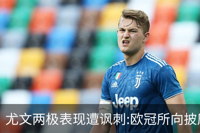 尤文两极表现遭讽刺:欧冠所向披靡 意甲屡战屡败